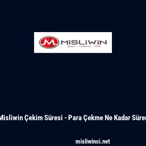 Misliwin Çekim Süresi - Para Çekme Ne Kadar Sürer